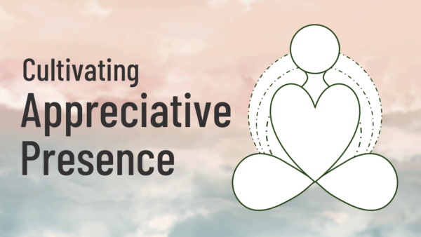 Image contains text that reads, Cultivating Appreciative Presence. To the right of this text is the Appreciative Presence illustration that symbolizes an embodied awareness of what is happening while it is happening at a physical, emotional, mental and relational level.